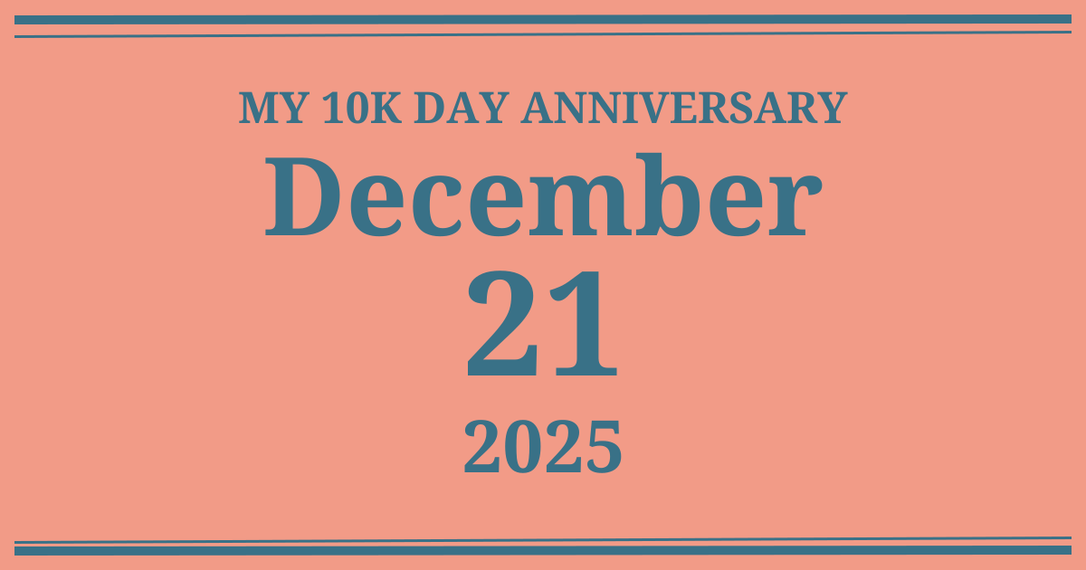My 10k day anniversary: December 21, 2025