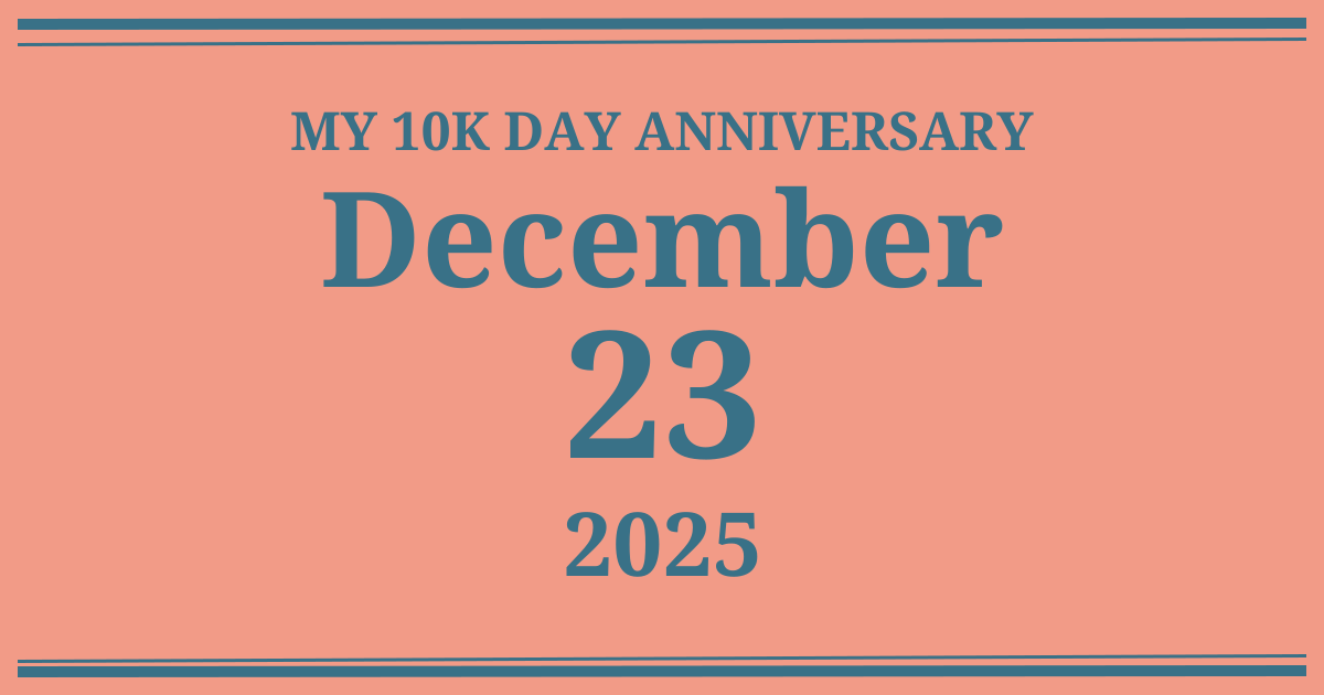 My 10k day anniversary: December 23, 2025
