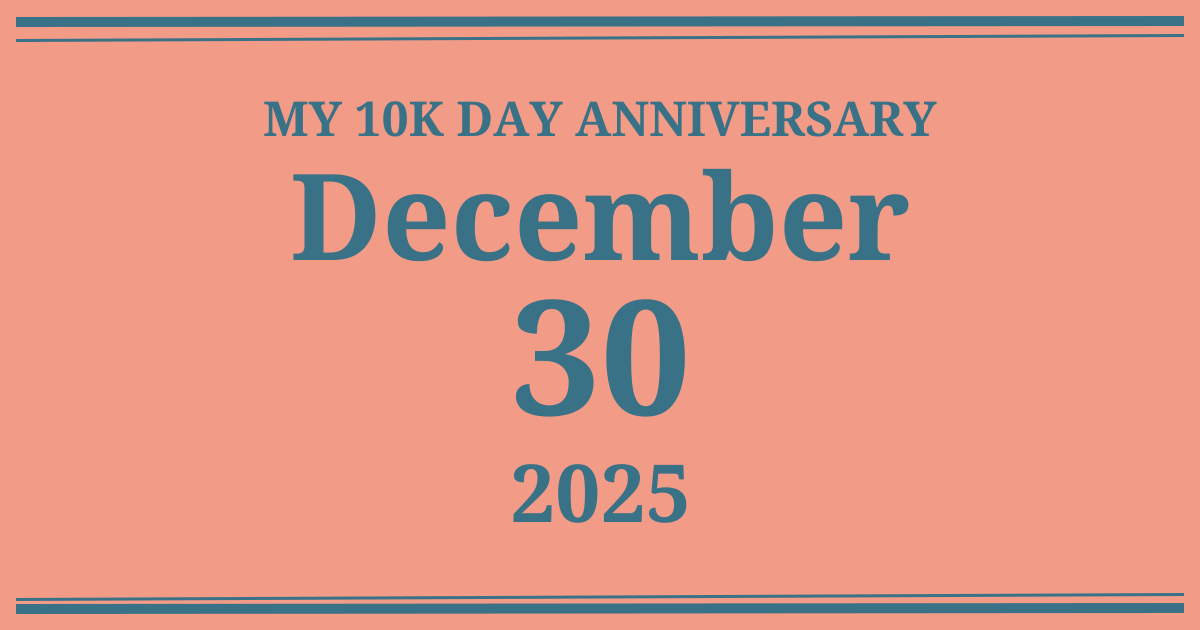 My 10k day anniversary: December 30, 2025