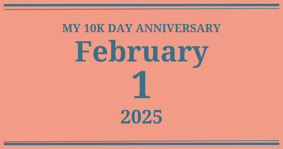 My 10k day anniversary: February 1, 2025