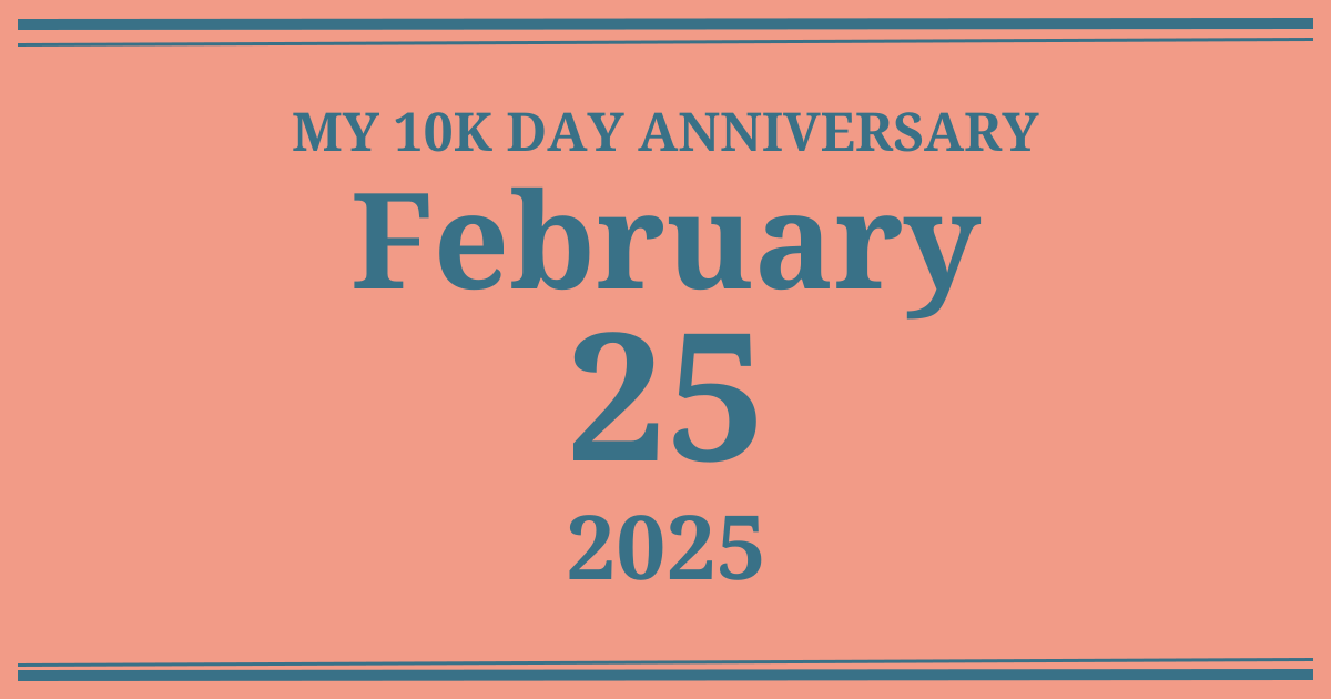My 10k day anniversary: February 25, 2025