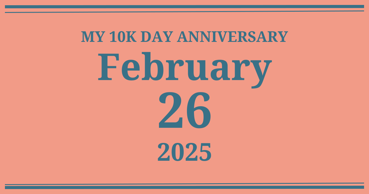 My 10k day anniversary: February 26, 2025