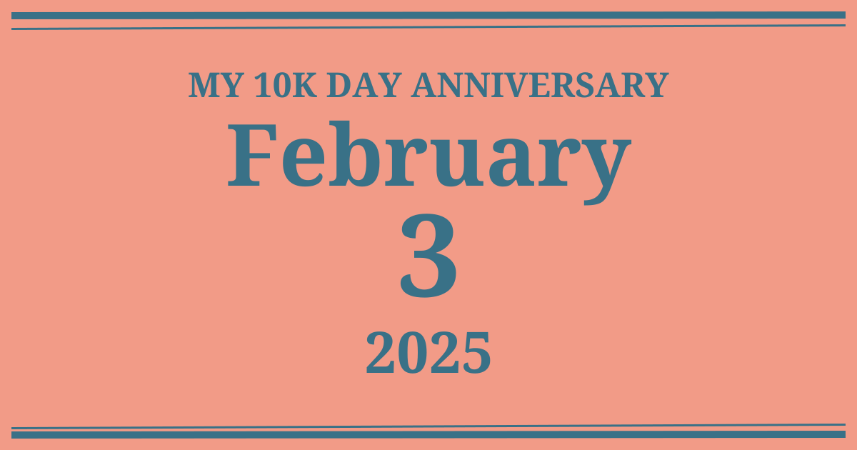 My 10k day anniversary: February 3, 2025