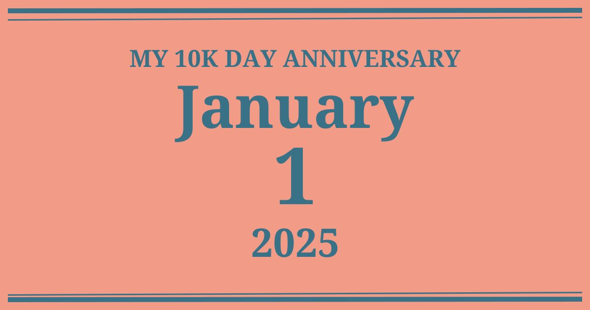 My 10k day anniversary: January 1, 2025