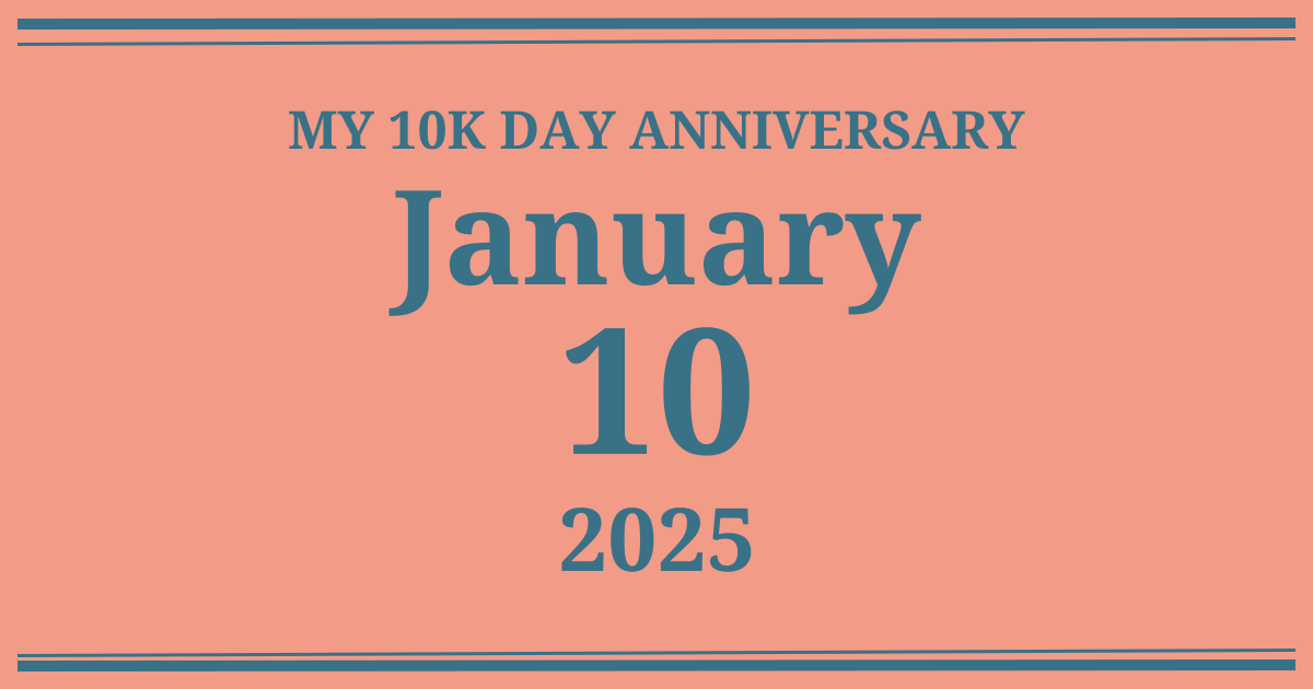 My 10k day anniversary: January 10, 2025