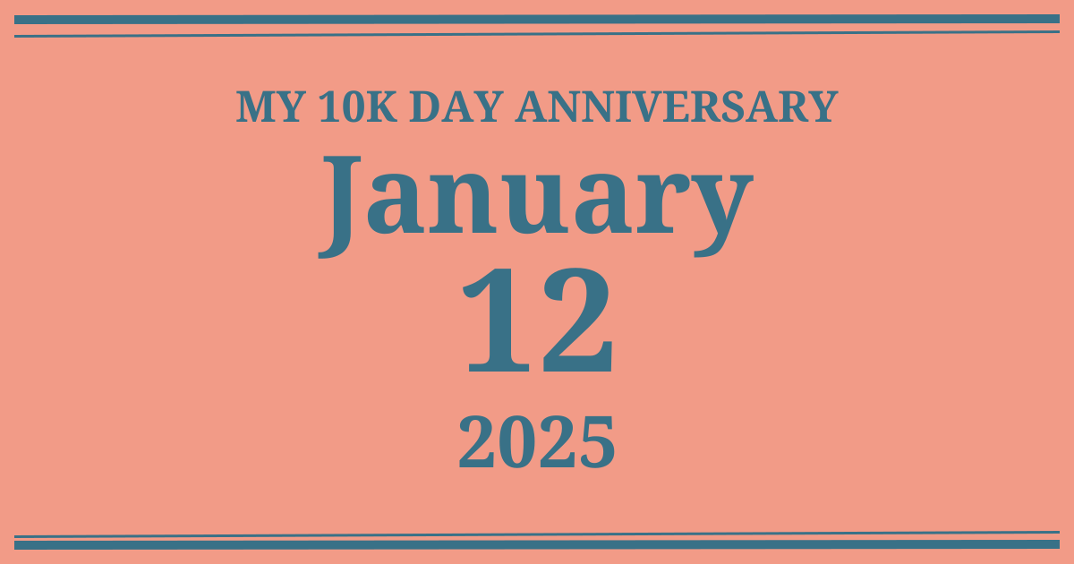 My 10k day anniversary: January 12, 2025