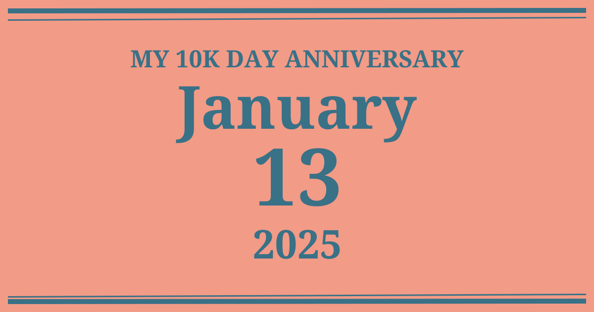 My 10k day anniversary: January 13, 2025