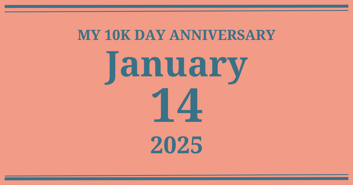 My 10k day anniversary: January 14, 2025
