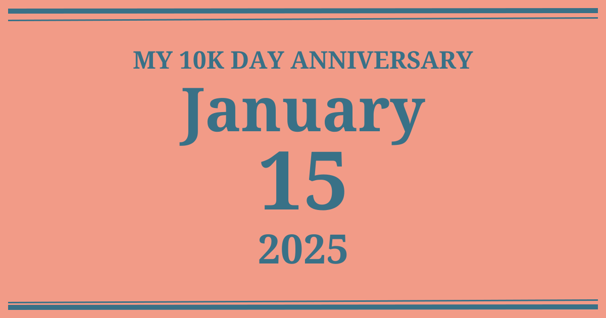 My 10k day anniversary: January 15, 2025
