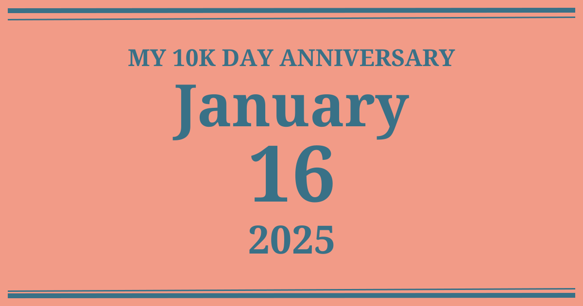 My 10k day anniversary: January 16, 2025