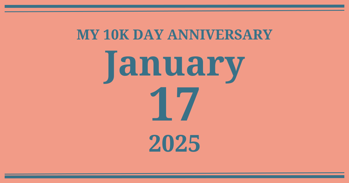 My 10k day anniversary: January 17, 2025
