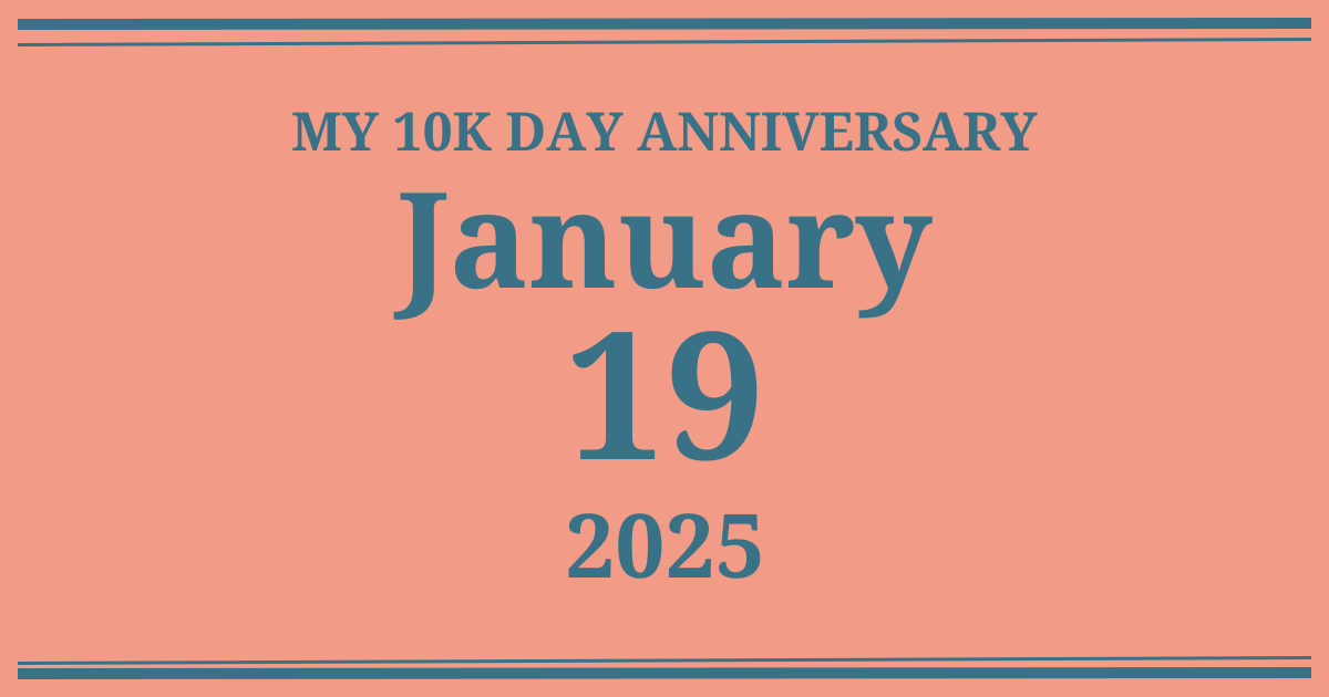 My 10k day anniversary: January 19, 2025