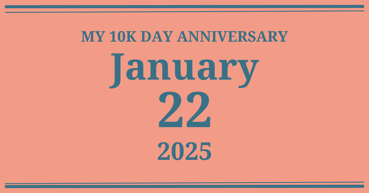 My 10k day anniversary: January 22, 2025