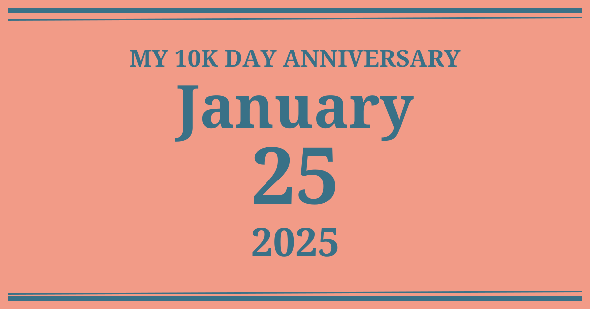 My 10k day anniversary: January 25, 2025