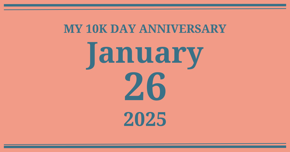 My 10k day anniversary: January 26, 2025