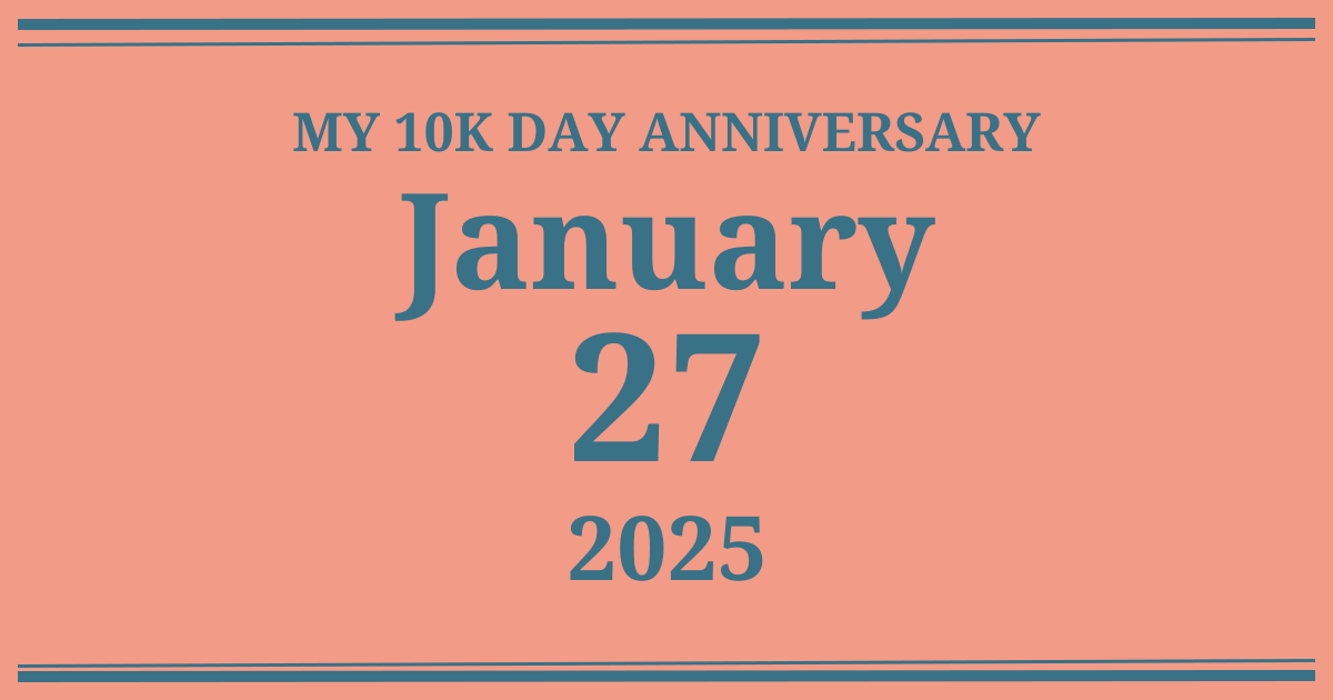 My 10k day anniversary: January 27, 2025