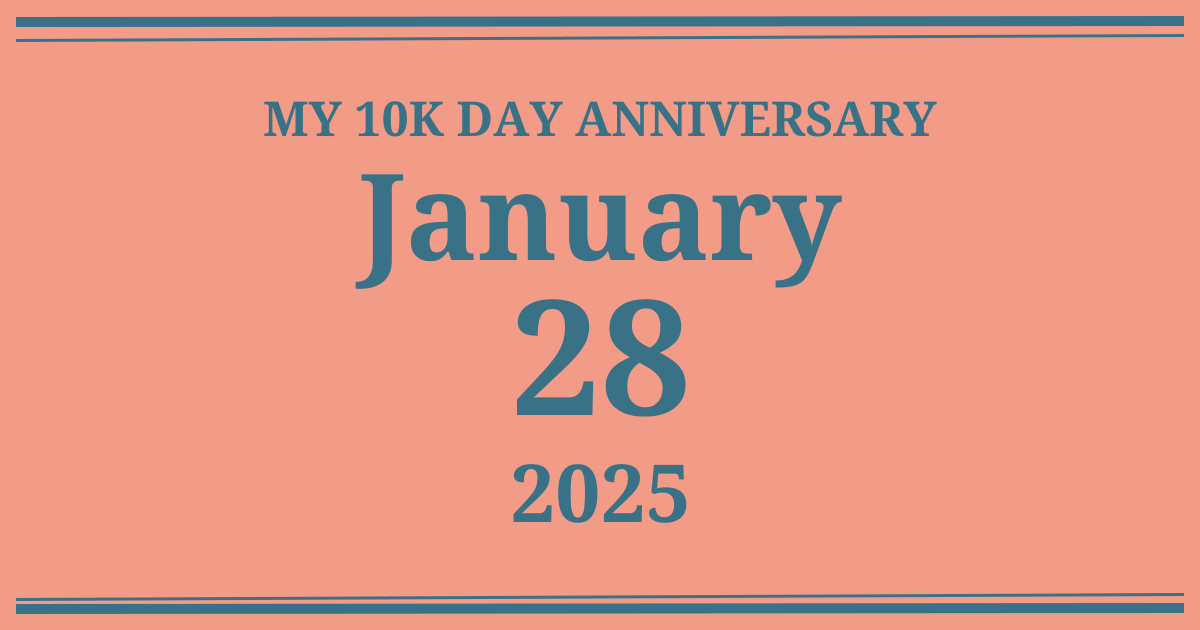My 10k day anniversary: January 28, 2025