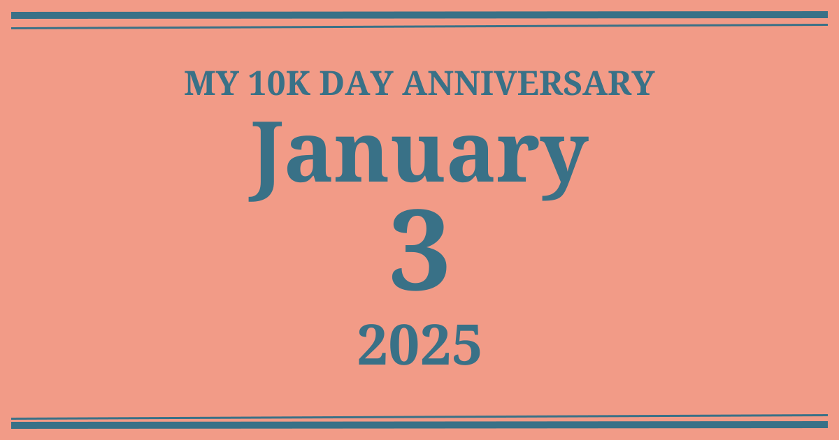 My 10k day anniversary: January 3, 2025