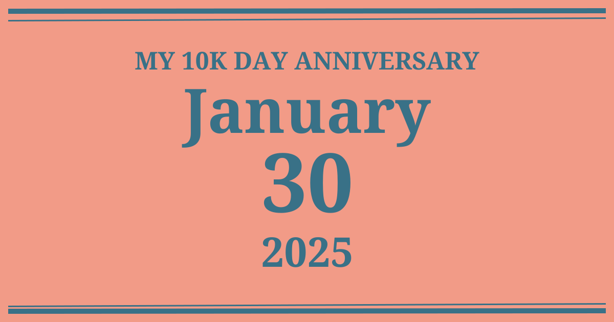 My 10k day anniversary: January 30, 2025