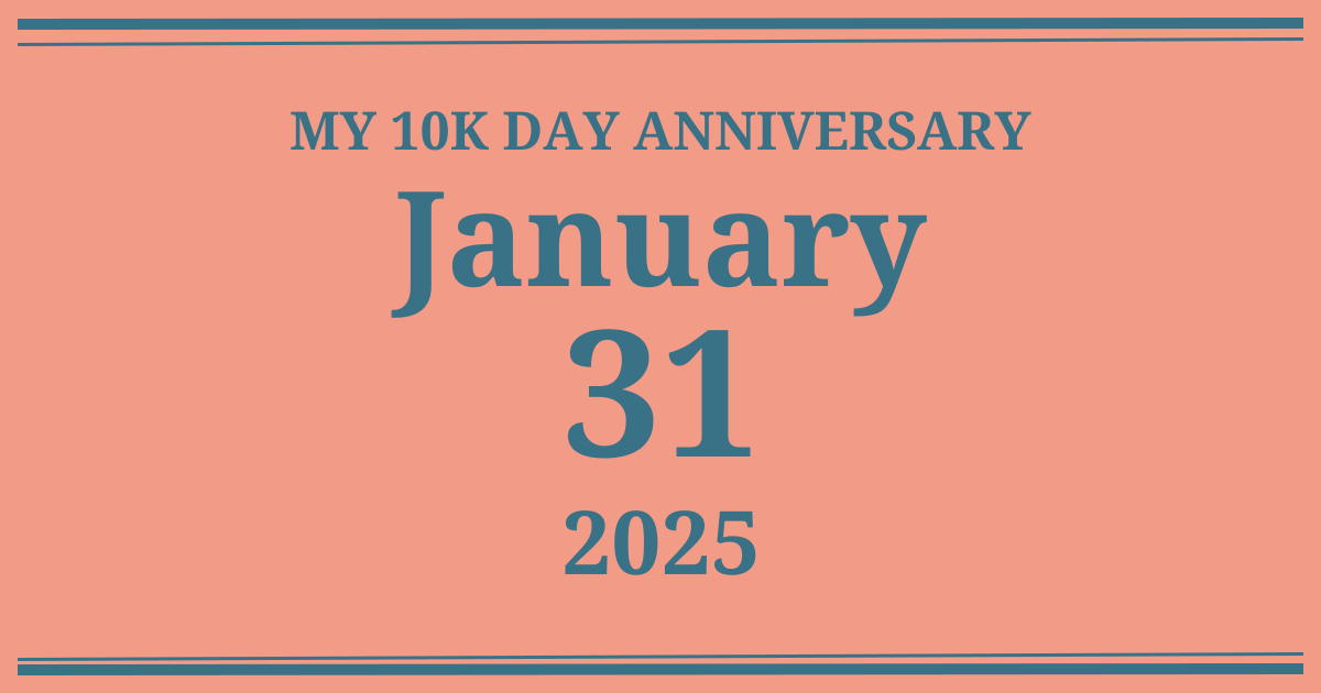 My 10k day anniversary: January 31, 2025
