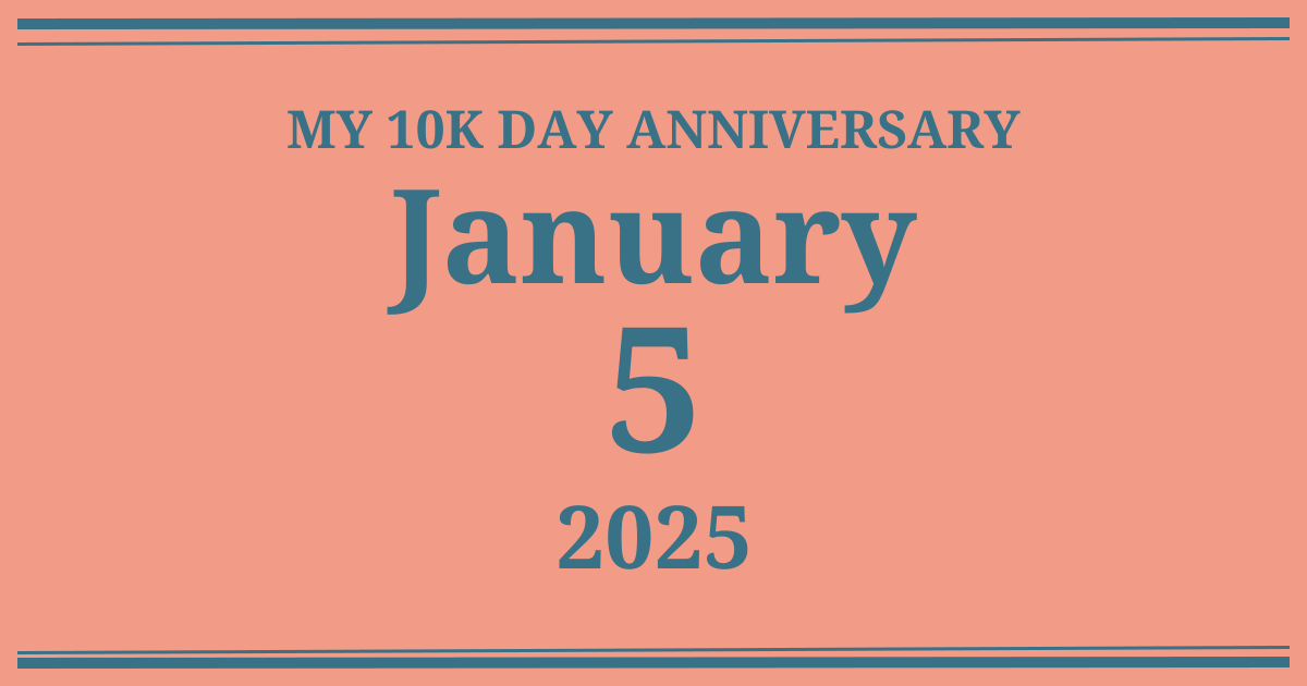 My 10k day anniversary: January 5, 2025