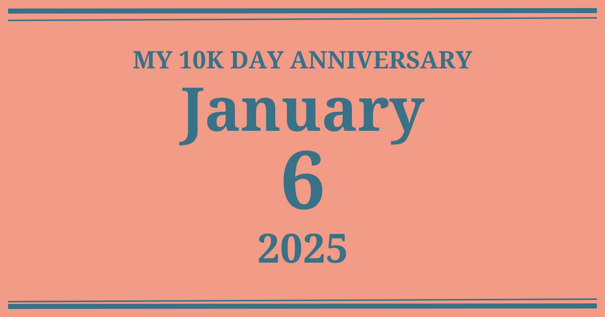 My 10k day anniversary: January 6, 2025
