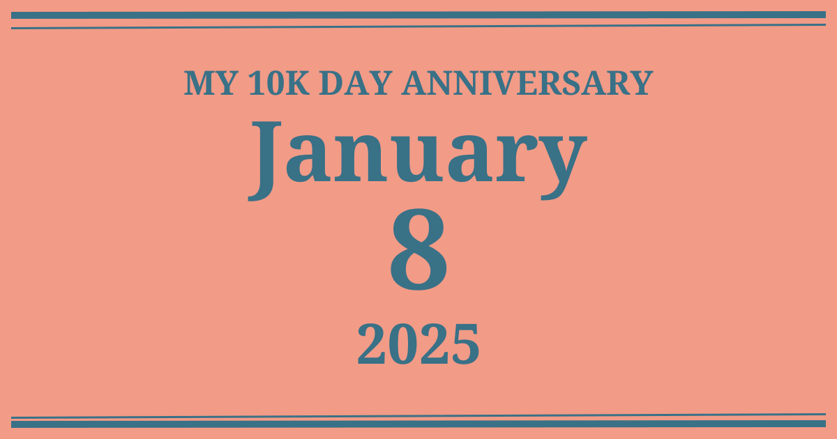 My 10k day anniversary: January 8, 2025