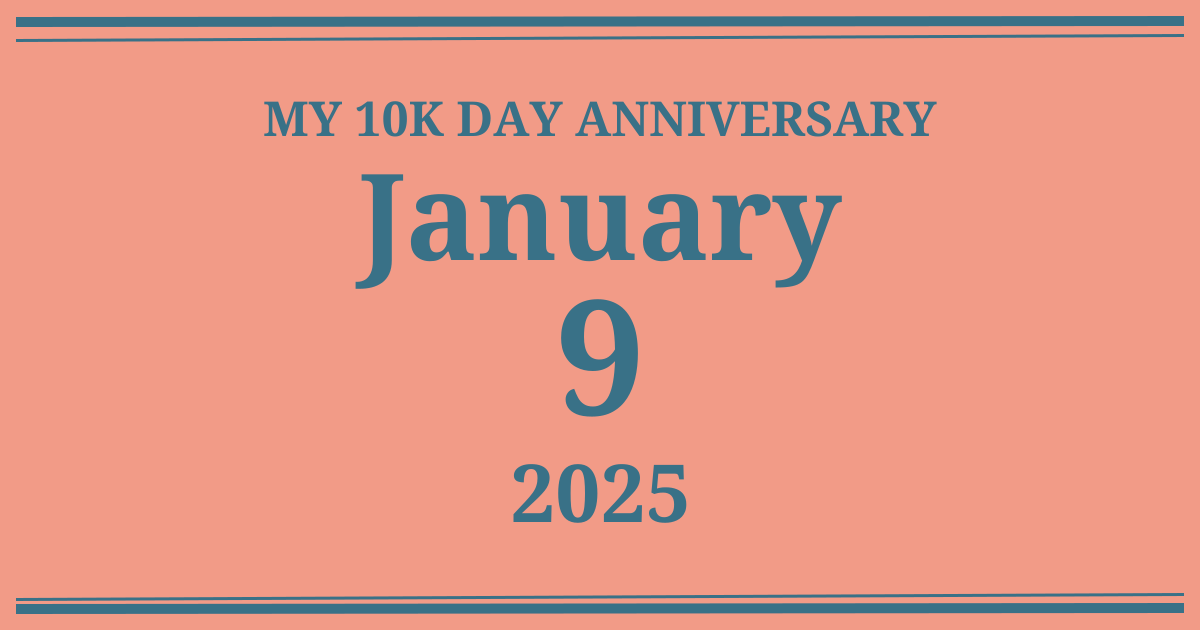 My 10k day anniversary: January 9, 2025