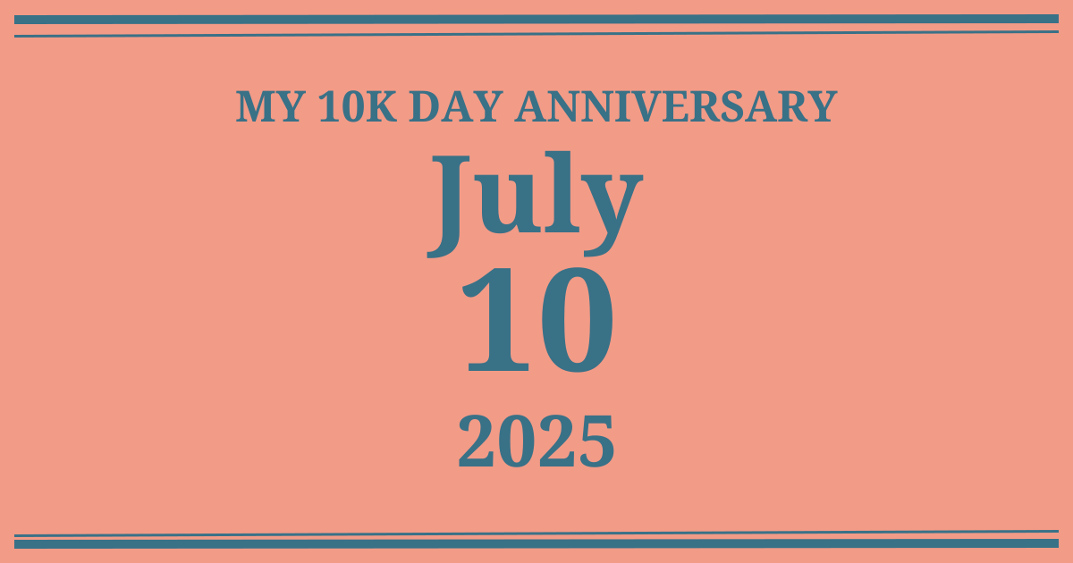 My 10k day anniversary: July 10, 2025