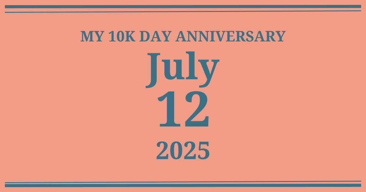 My 10k day anniversary: July 12, 2025