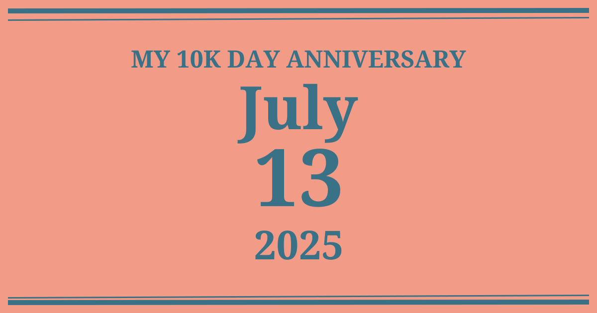 My 10k day anniversary: July 13, 2025