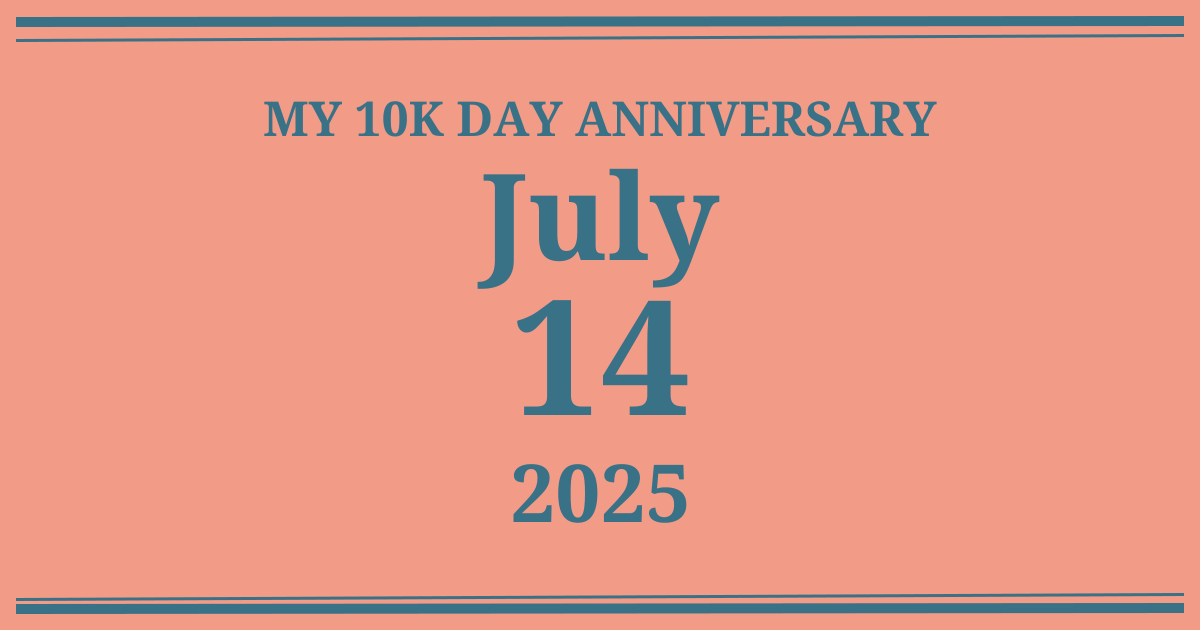 My 10k day anniversary: July 14, 2025