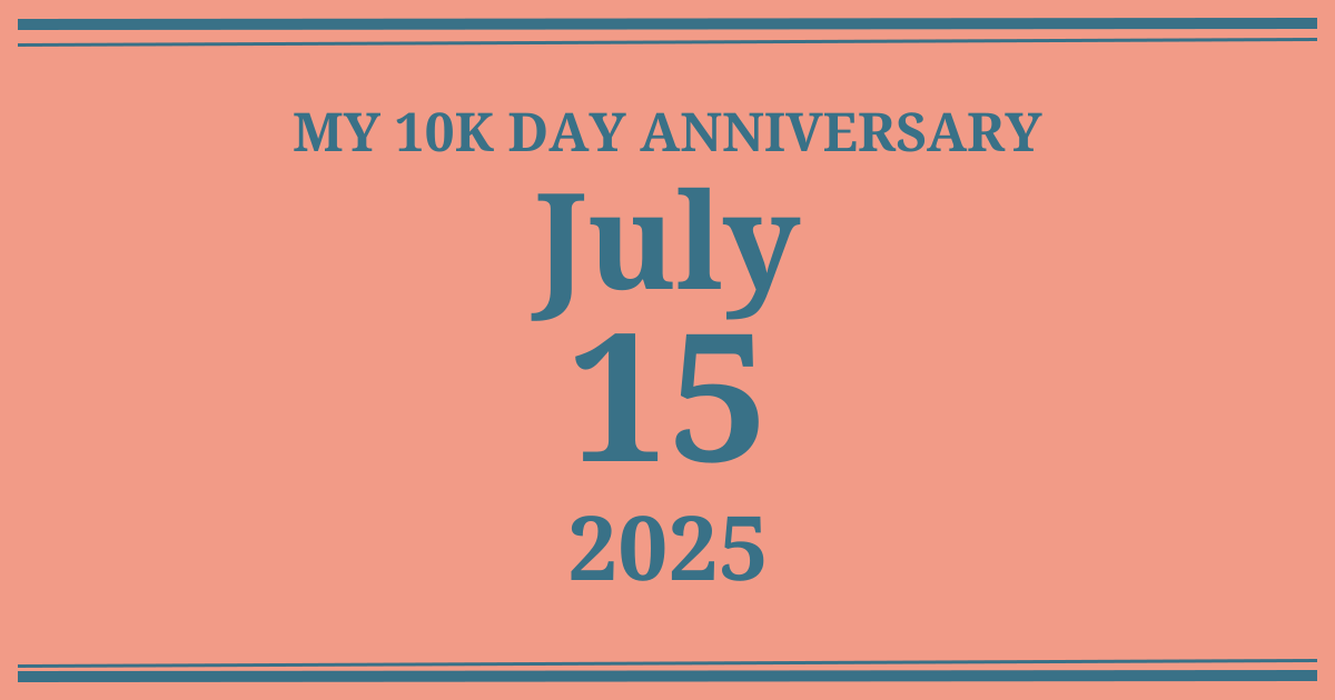 My 10k day anniversary: July 15, 2025
