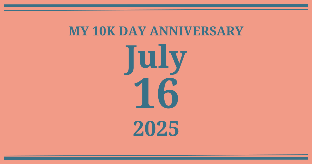 My 10k day anniversary: July 16, 2025