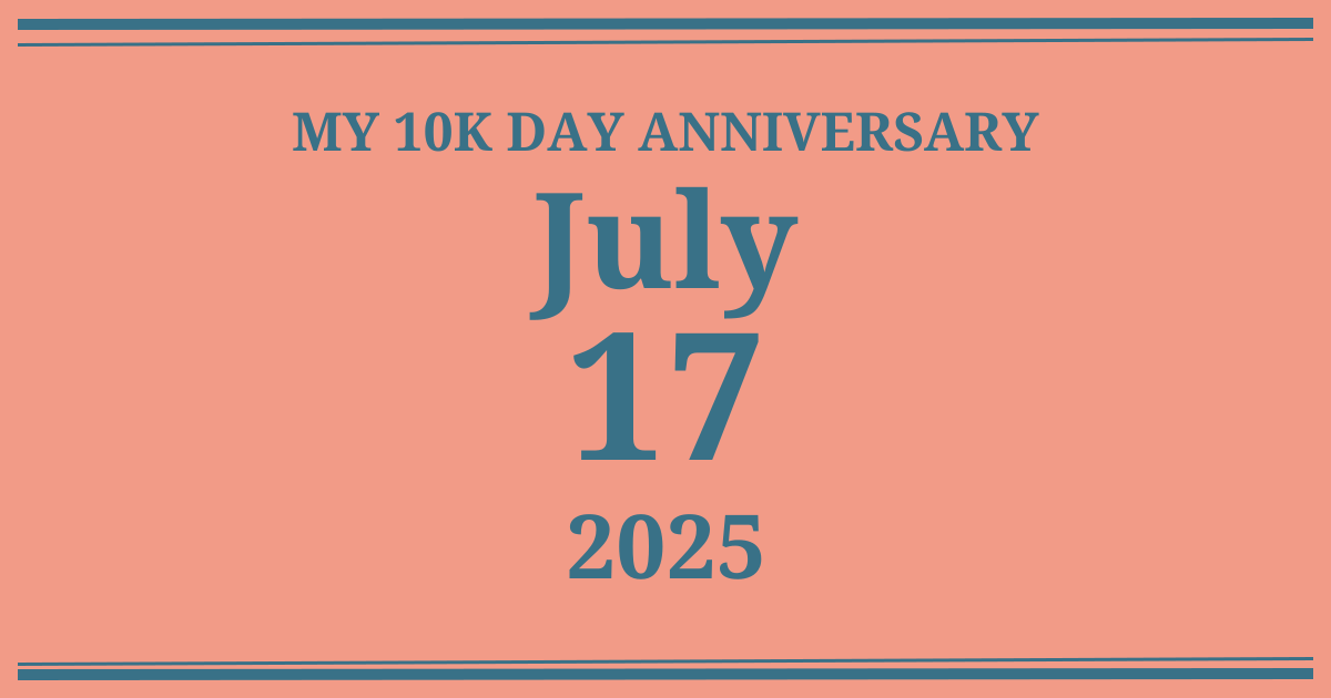 My 10k day anniversary: July 17, 2025