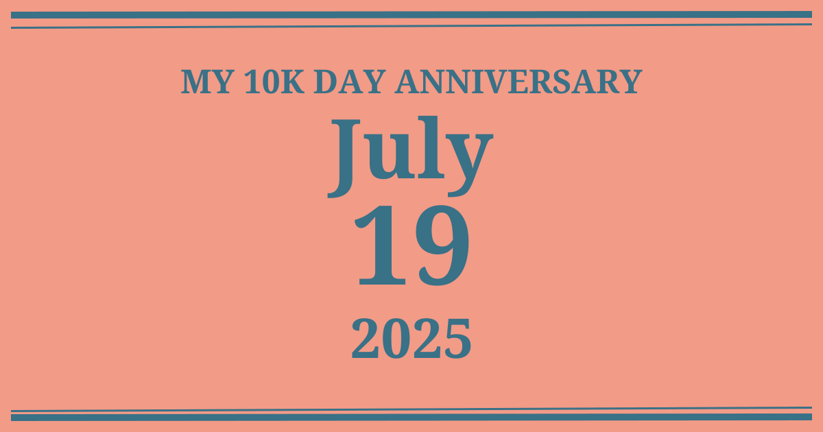 My 10k day anniversary: July 19, 2025