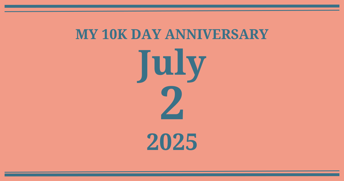 My 10k day anniversary: July 2, 2025