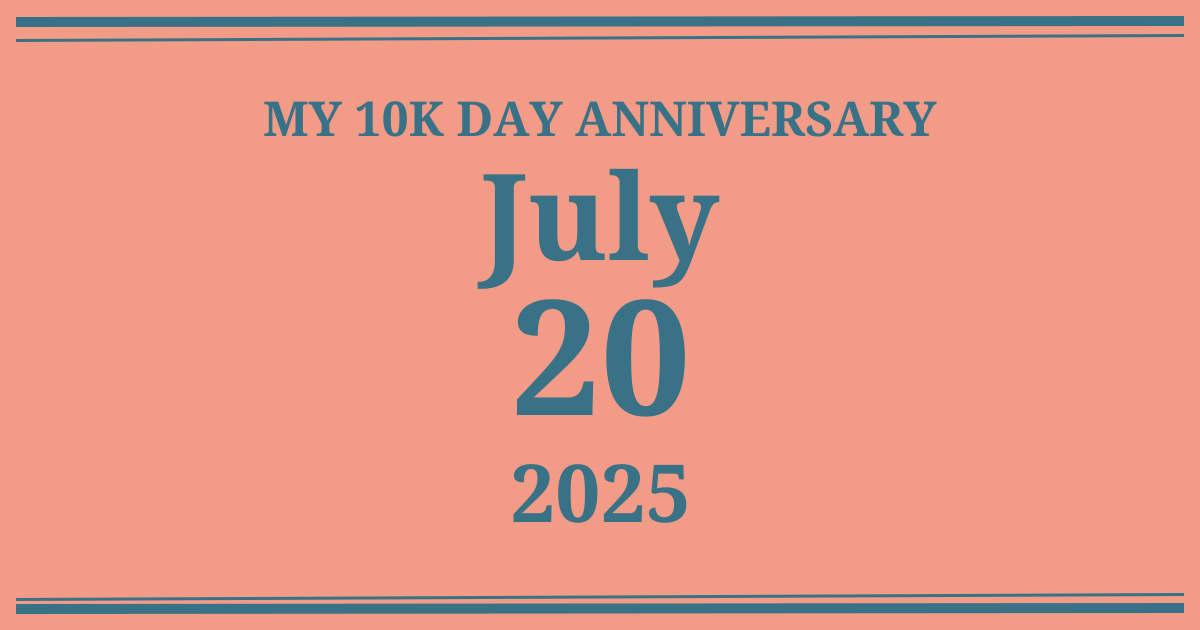 My 10k day anniversary: July 20, 2025