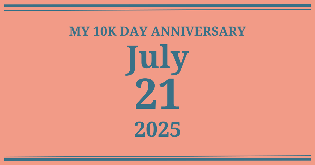 My 10k day anniversary: July 21, 2025