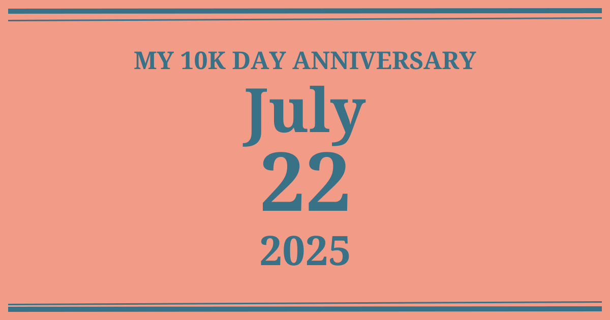 My 10k day anniversary: July 22, 2025