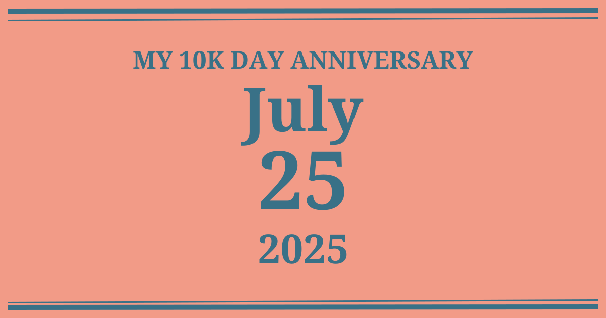 My 10k day anniversary: July 25, 2025