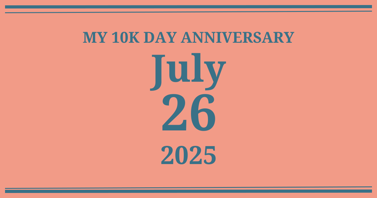 My 10k day anniversary: July 26, 2025