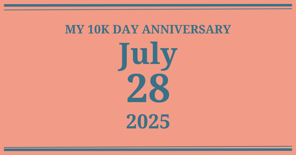 My 10k day anniversary: July 28, 2025
