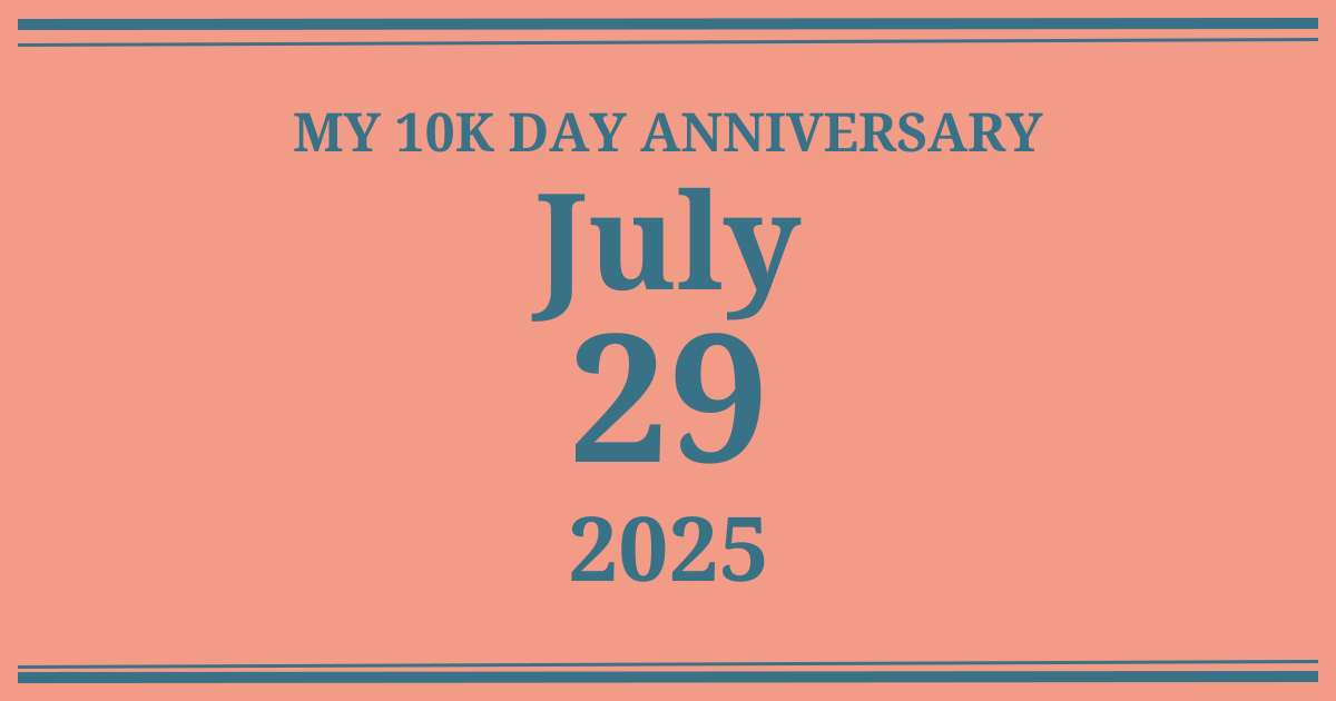 My 10k day anniversary: July 29, 2025