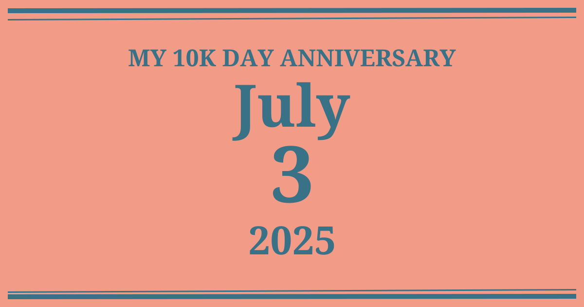 My 10k day anniversary: July 3, 2025