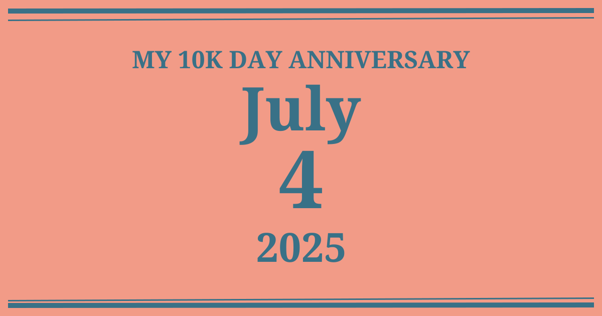 My 10k day anniversary: July 4, 2025