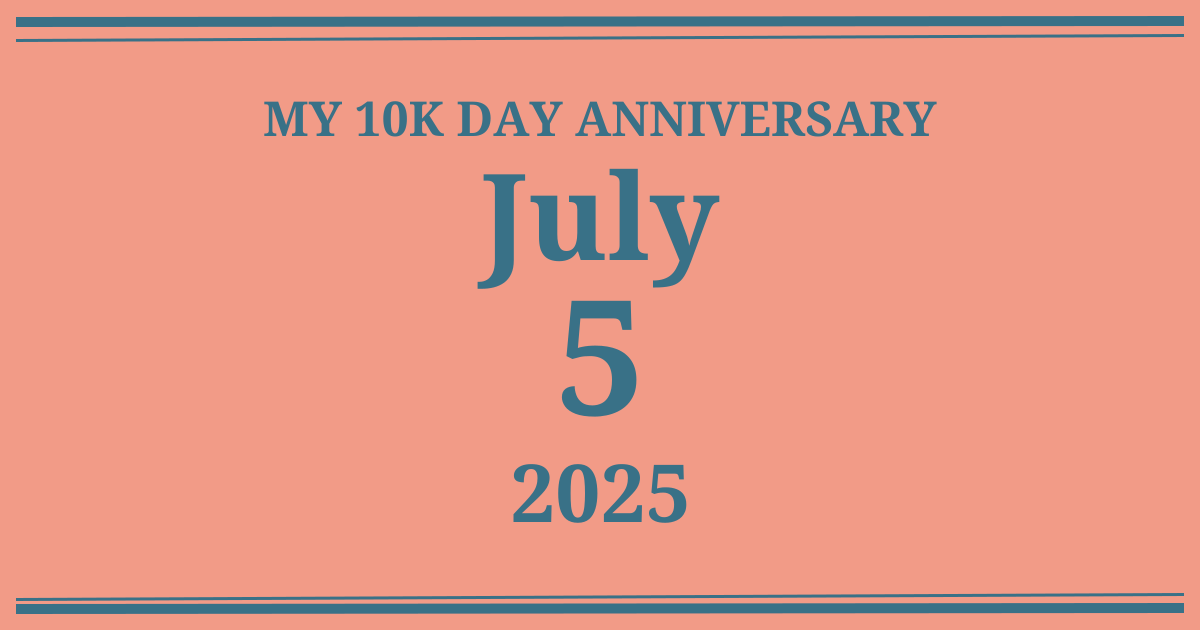 My 10k day anniversary: July 5, 2025