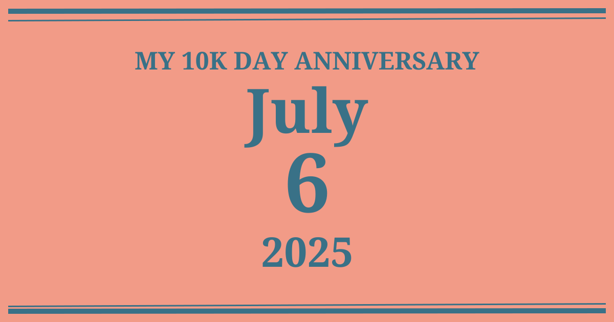 My 10k day anniversary: July 6, 2025