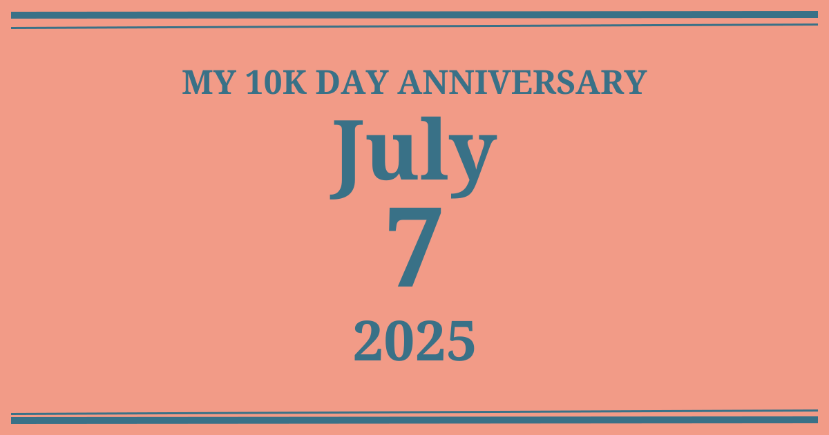 My 10k day anniversary: July 7, 2025