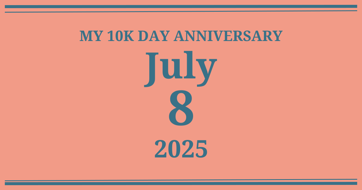 My 10k day anniversary: July 8, 2025
